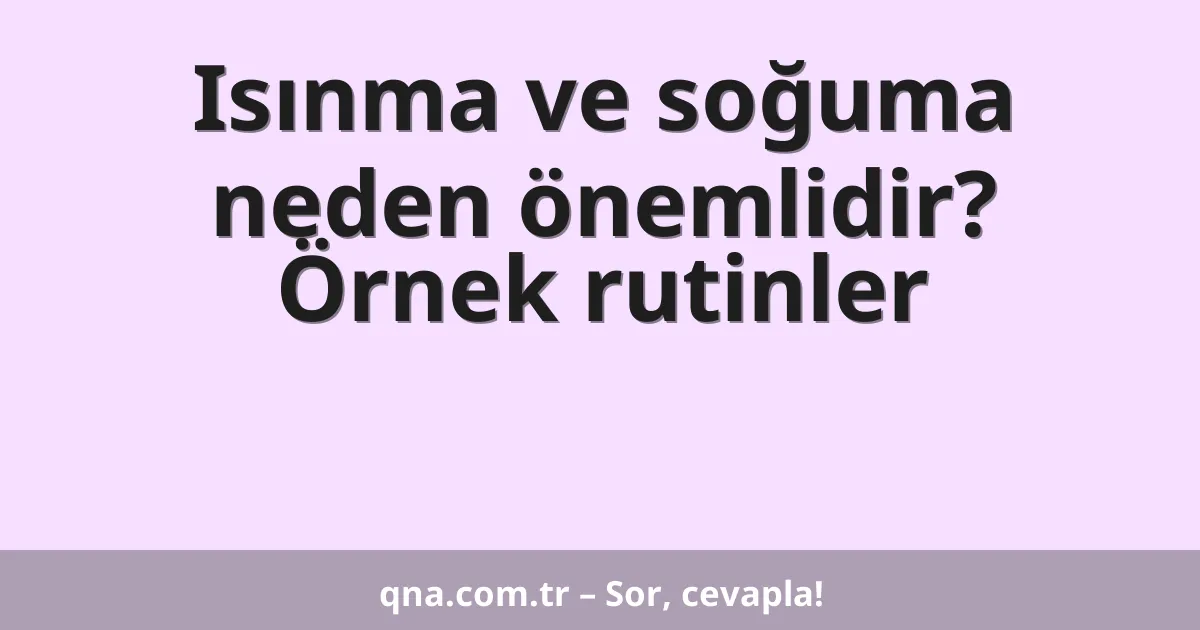 Isınma ve soğuma neden önemlidir? Örnek rutinler