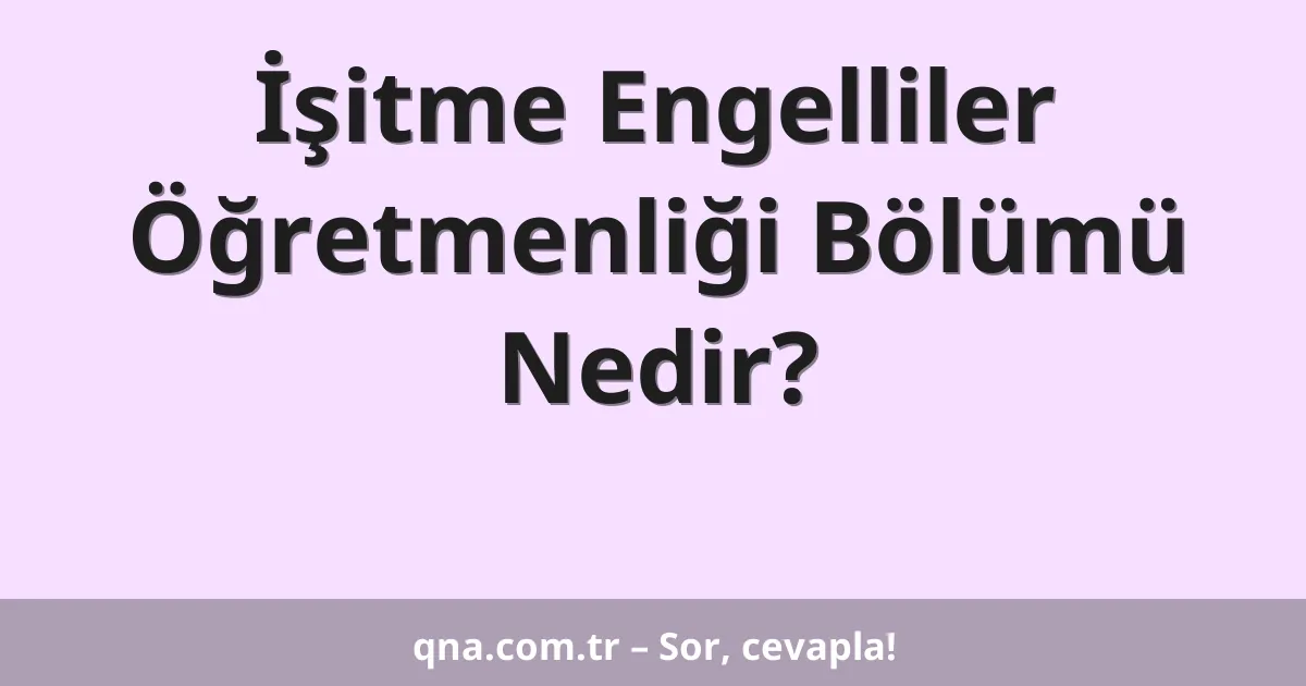 İşitme Engelliler Öğretmenliği Bölümü Nedir?