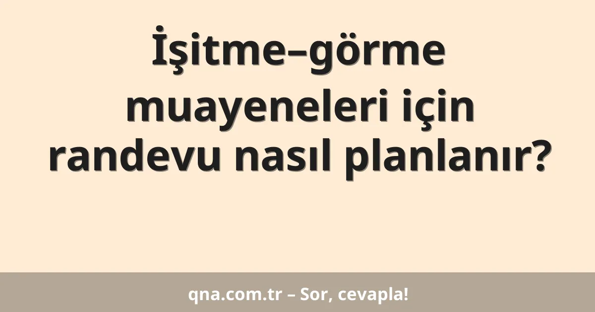 İşitme–görme muayeneleri için randevu nasıl planlanır?