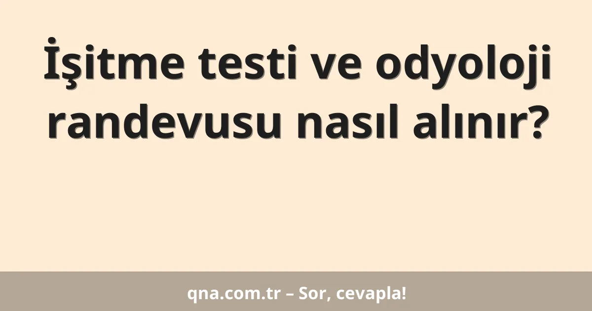 İşitme testi ve odyoloji randevusu nasıl alınır?