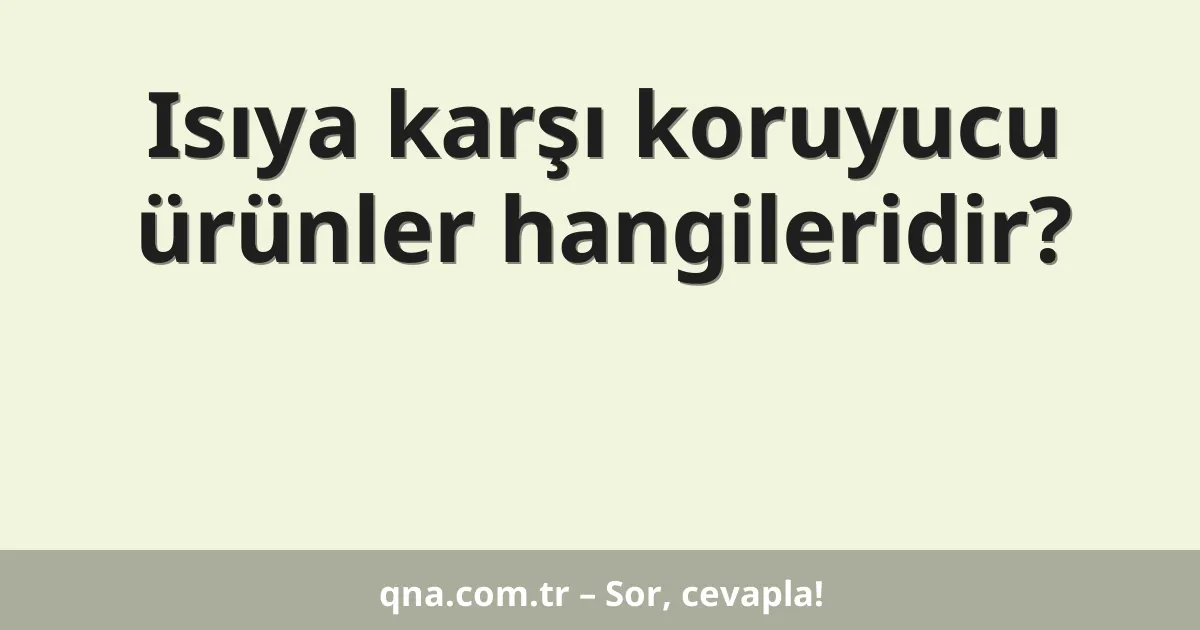 Isıya karşı koruyucu ürünler hangileridir?