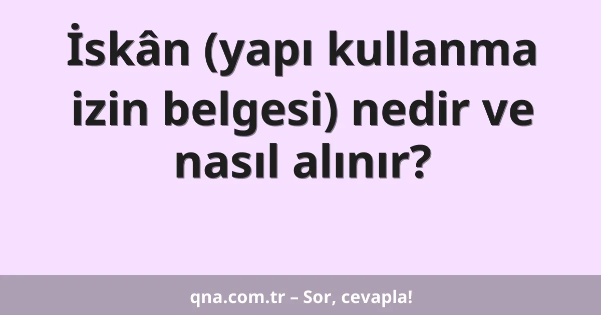 İskân (yapı kullanma izin belgesi) nedir ve nasıl alınır?