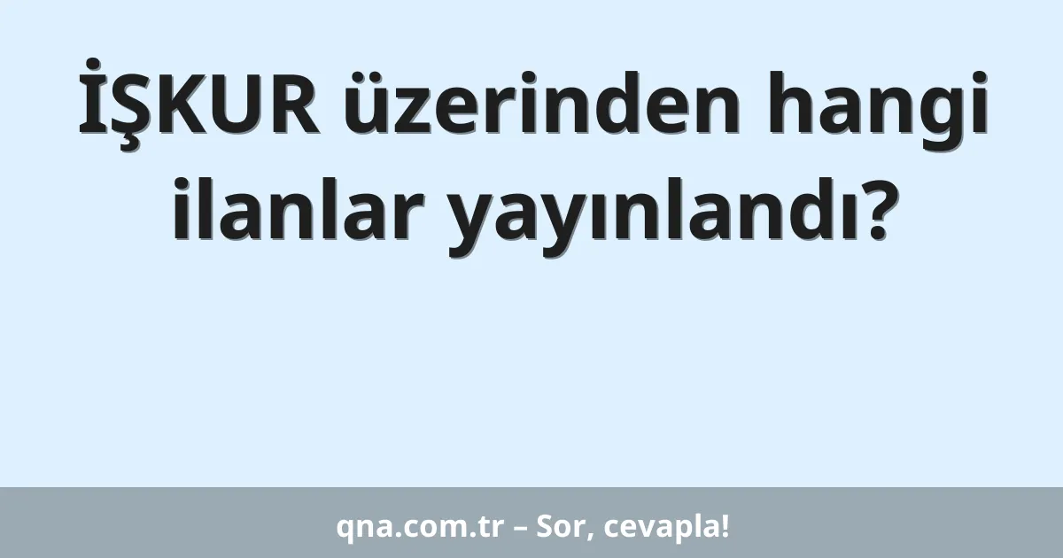 İŞKUR üzerinden hangi ilanlar yayınlandı?