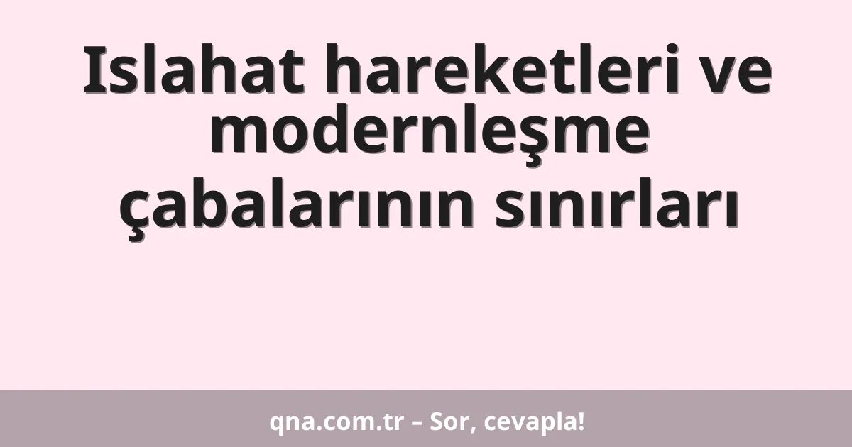 Islahat hareketleri ve modernleşme çabalarının sınırları