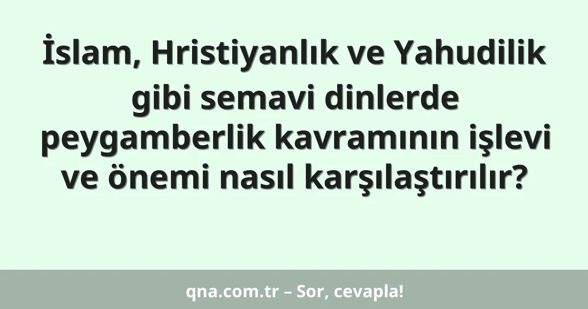İslam, Hristiyanlık ve Yahudilik gibi semavi dinlerde peygamberlik kavramının işlevi ve önemi nasıl karşılaştırılır?