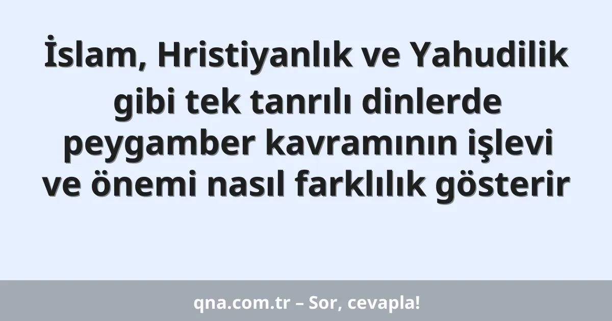 İslam, Hristiyanlık ve Yahudilik gibi tek tanrılı dinlerde peygamber kavramının işlevi ve önemi nasıl farklılık gösterir