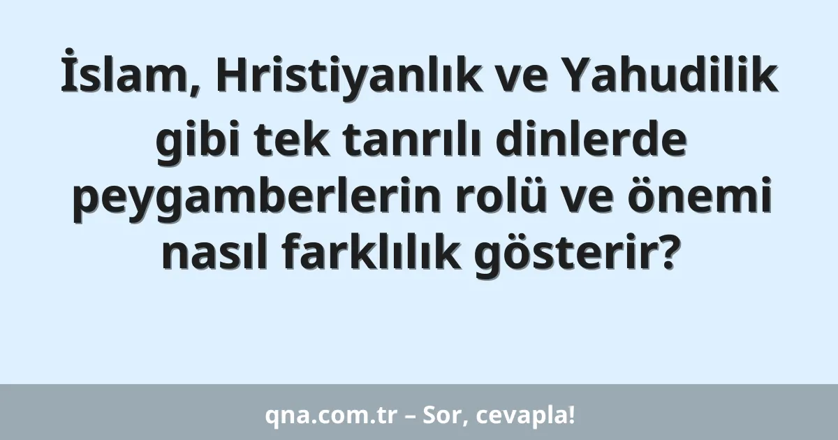 İslam, Hristiyanlık ve Yahudilik gibi tek tanrılı dinlerde peygamberlerin rolü ve önemi nasıl farklılık gösterir?