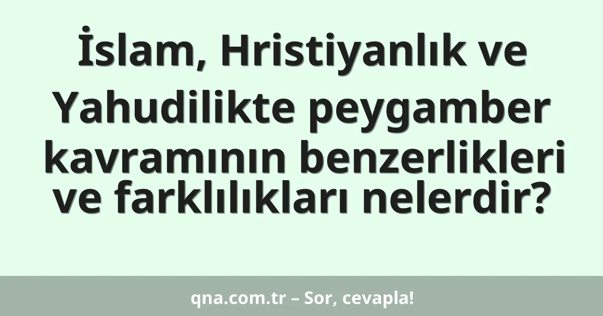 İslam, Hristiyanlık ve Yahudilikte peygamber kavramının benzerlikleri ve farklılıkları nelerdir?