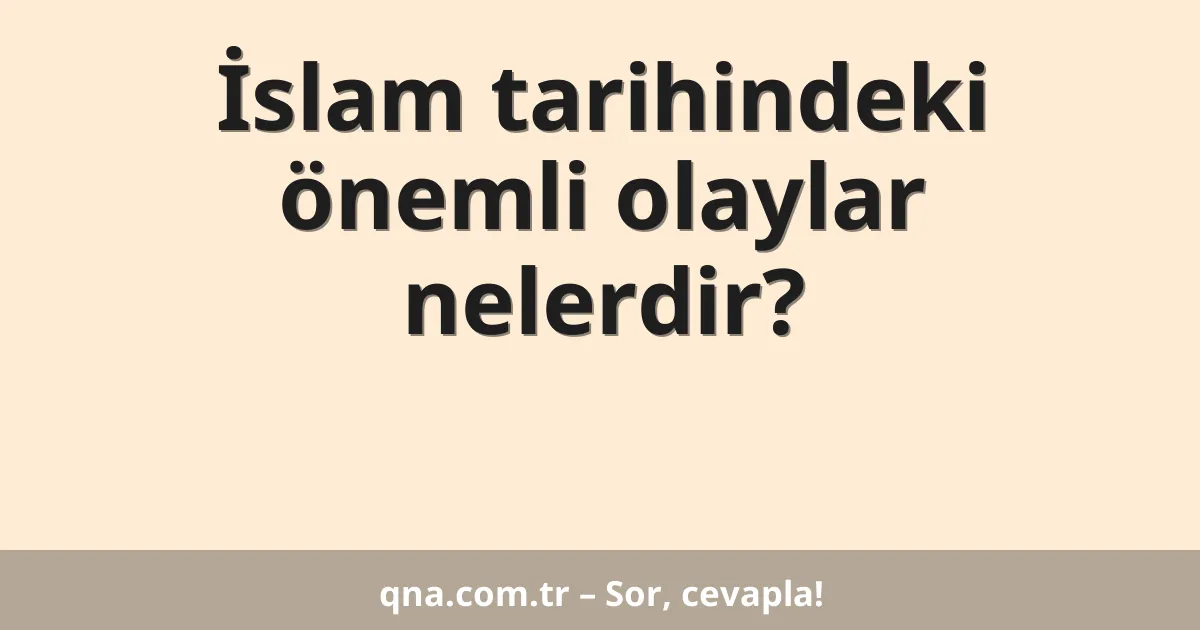 İslam tarihindeki önemli olaylar nelerdir?