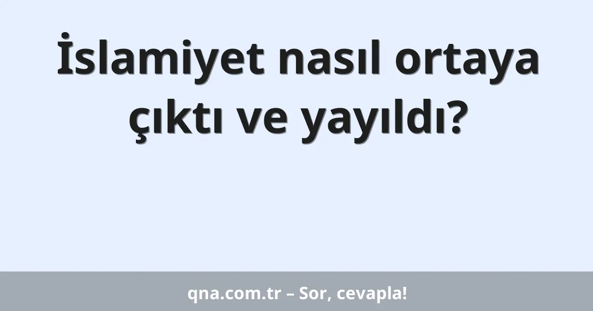 İslamiyet nasıl ortaya çıktı ve yayıldı?