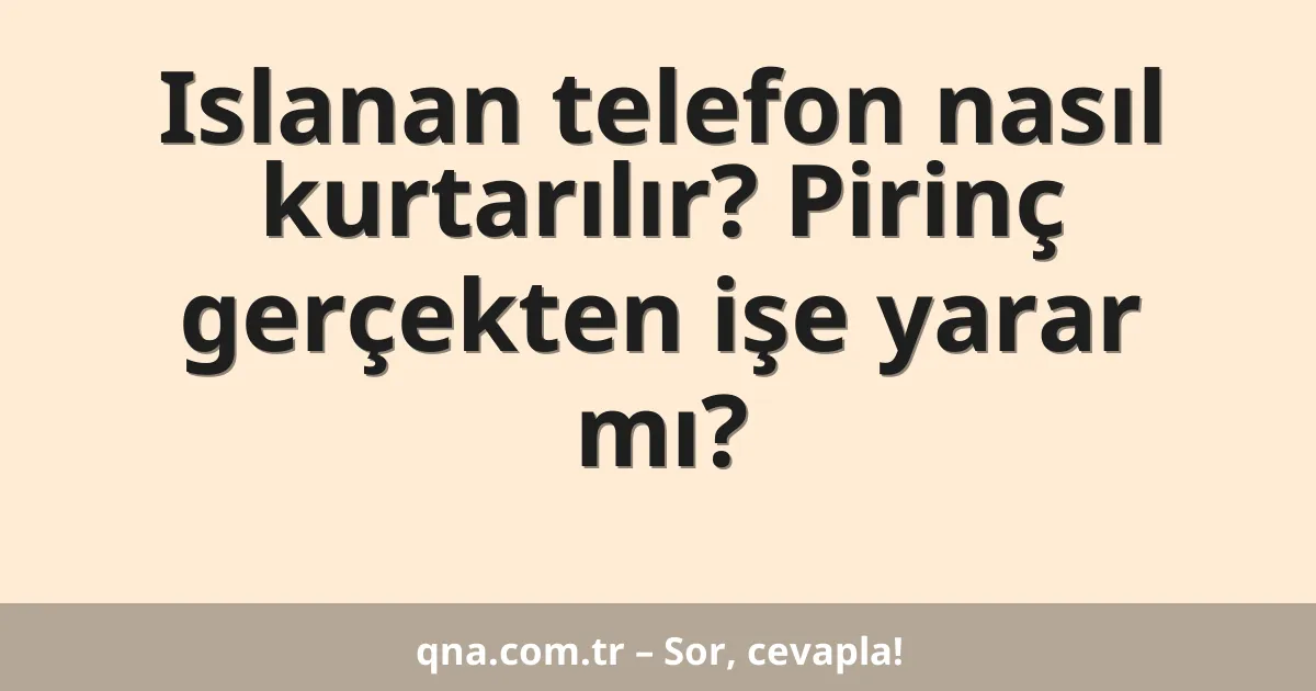 Islanan telefon nasıl kurtarılır? Pirinç gerçekten işe yarar mı?