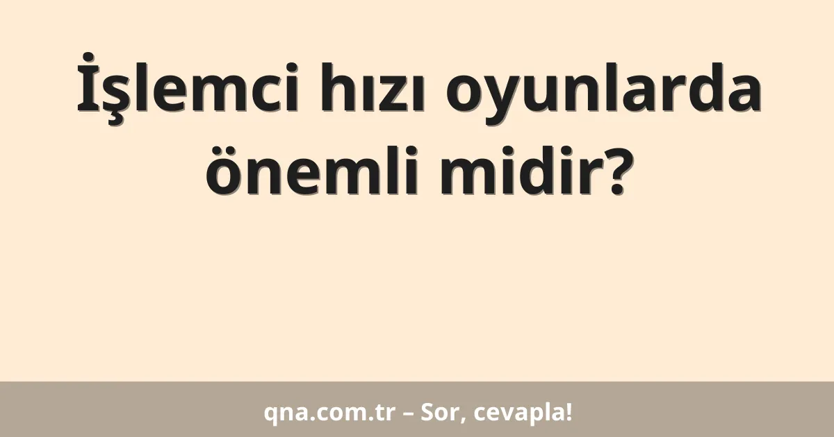 İşlemci hızı oyunlarda önemli midir?