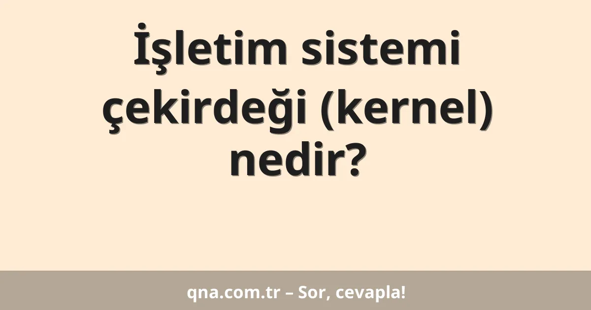 İşletim sistemi çekirdeği (kernel) nedir?