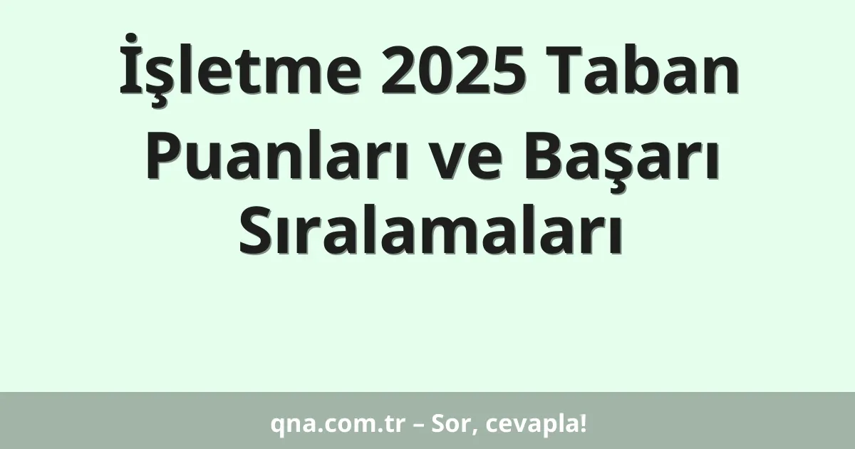 İşletme 2025 Taban Puanları ve Başarı Sıralamaları