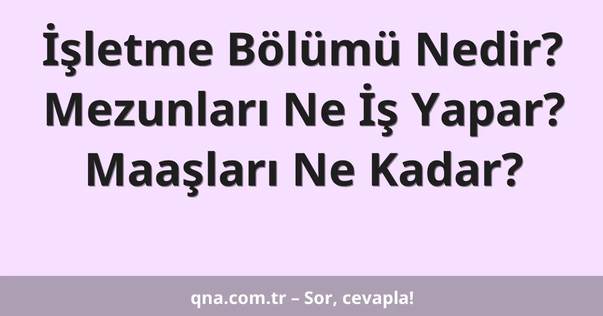 İşletme Bölümü Nedir? Mezunları Ne İş Yapar? Maaşları Ne Kadar?