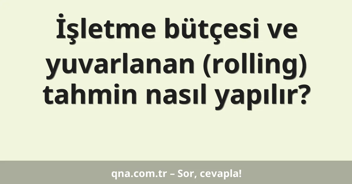 İşletme bütçesi ve yuvarlanan (rolling) tahmin nasıl yapılır?