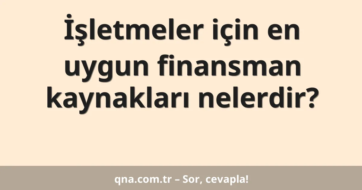 İşletmeler için en uygun finansman kaynakları nelerdir?