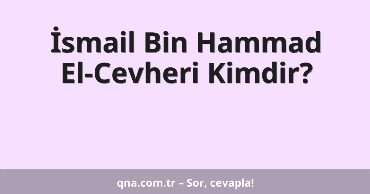 İsmail Bin Hammad El-Cevheri Kimdir?