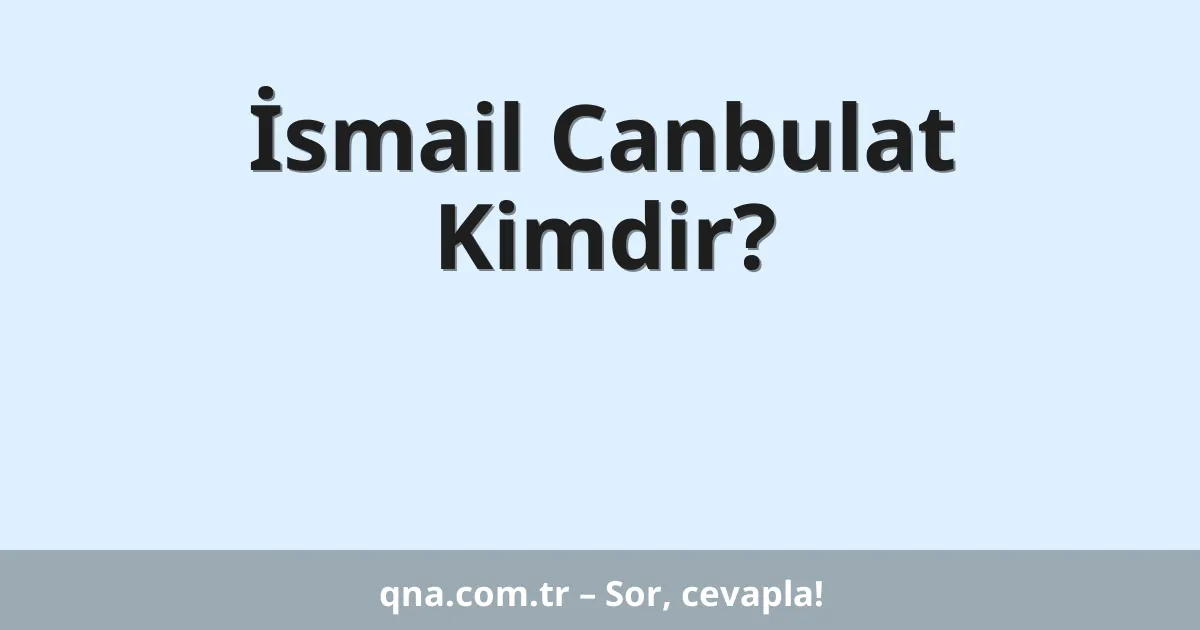 İsmail Canbulat Kimdir?