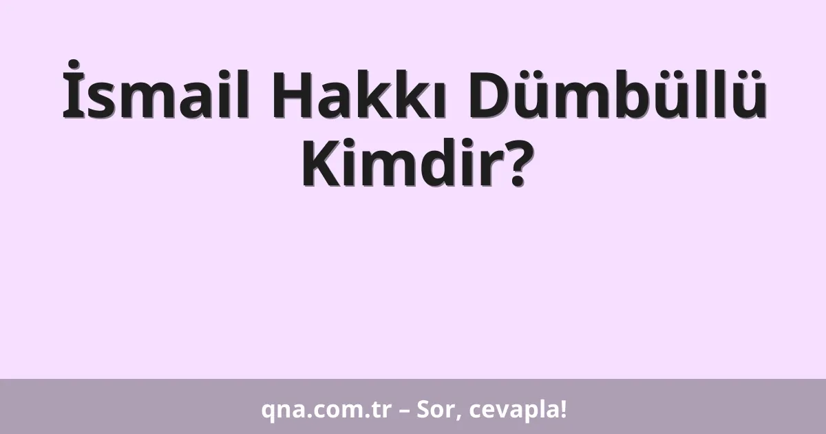 İsmail Hakkı Dümbüllü Kimdir?