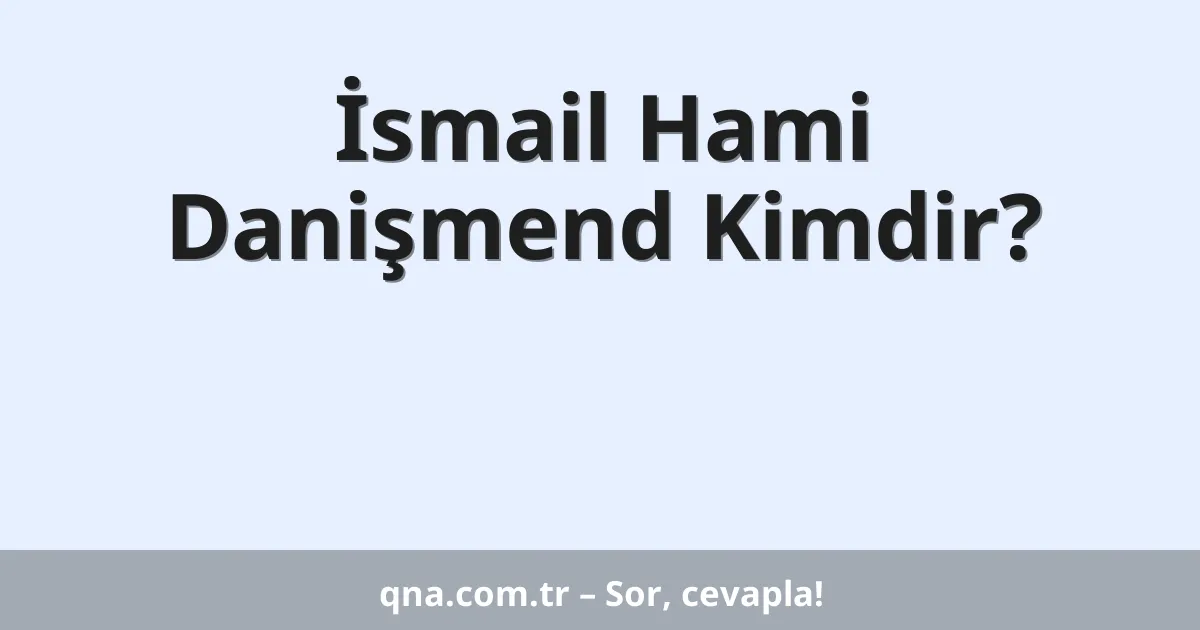 İsmail Hami Danişmend Kimdir?