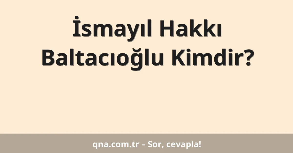 İsmayıl Hakkı Baltacıoğlu Kimdir?
