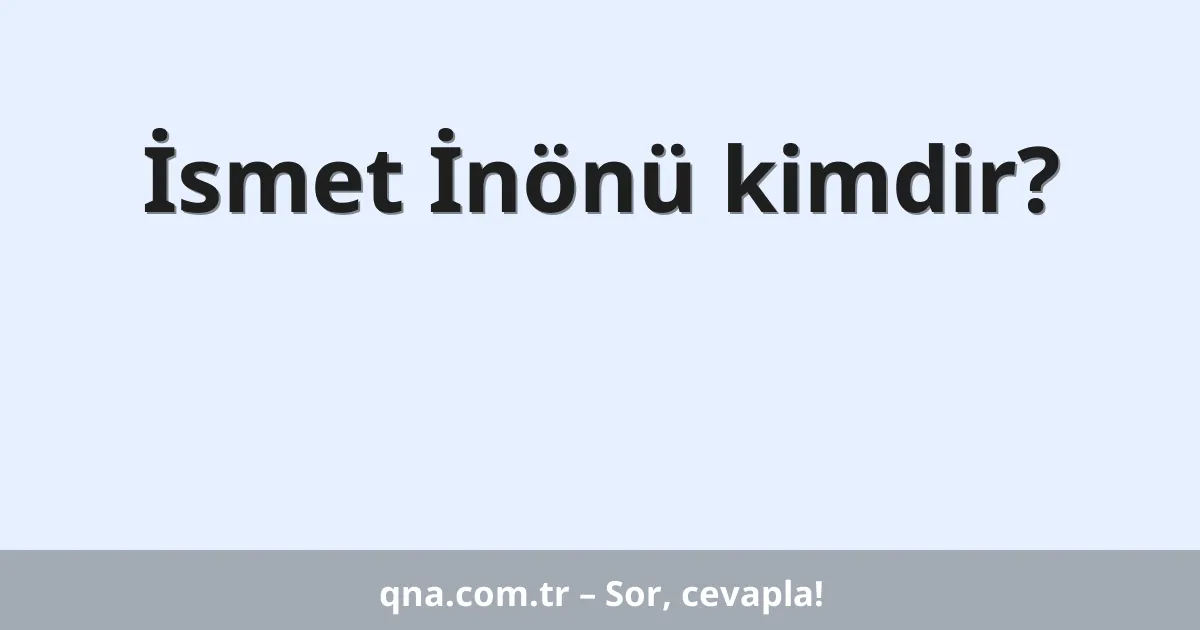 İsmet İnönü kimdir?