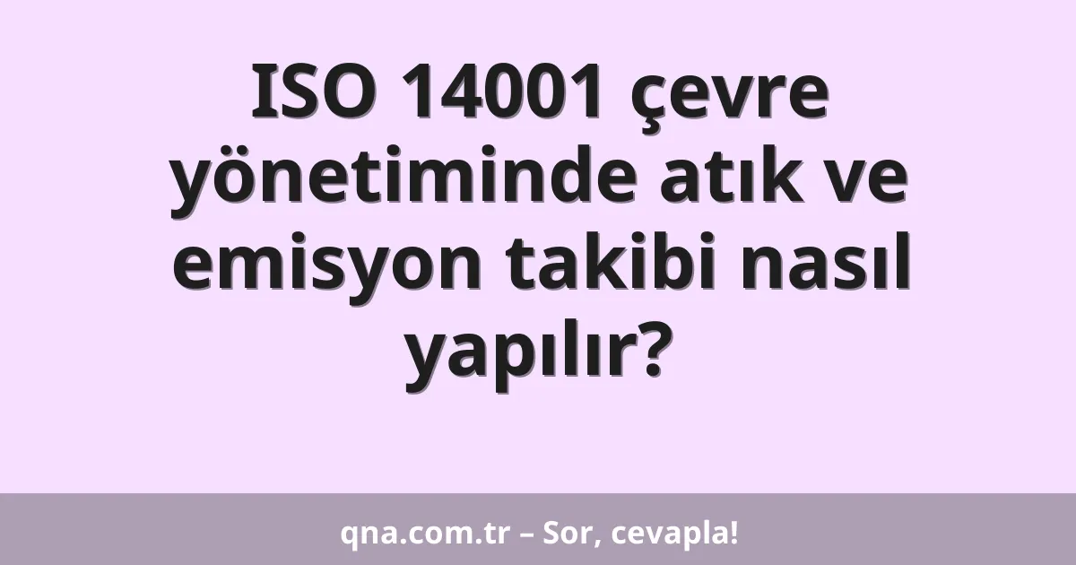 ISO 14001 çevre yönetiminde atık ve emisyon takibi nasıl yapılır?