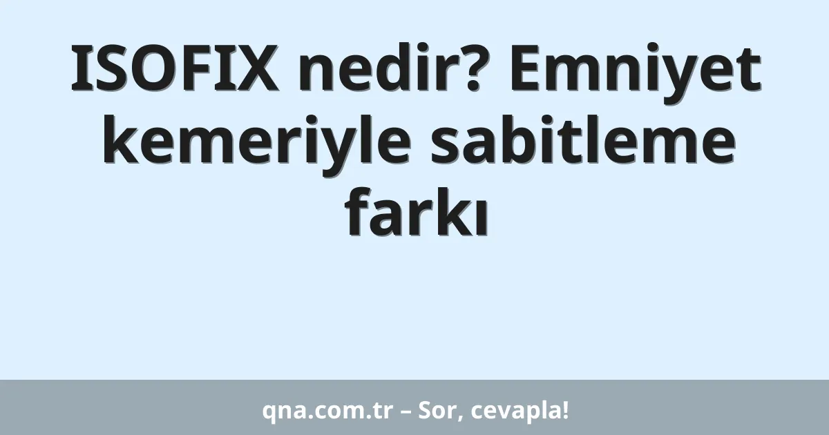 ISOFIX nedir? Emniyet kemeriyle sabitleme farkı
