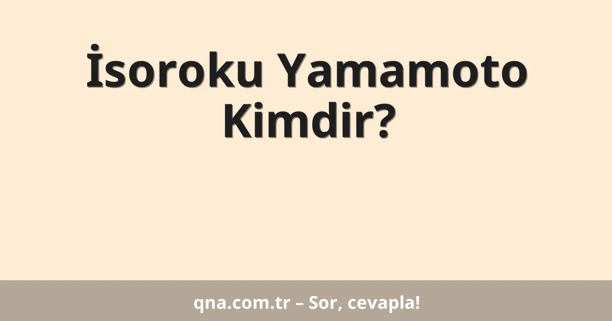 İsoroku Yamamoto Kimdir?