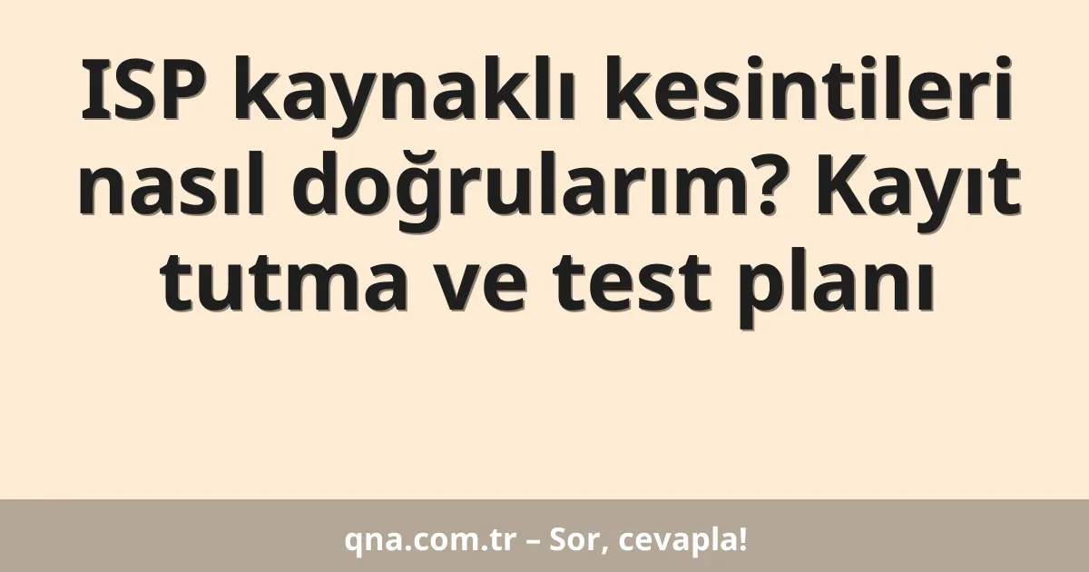 ISP kaynaklı kesintileri nasıl doğrularım? Kayıt tutma ve test planı