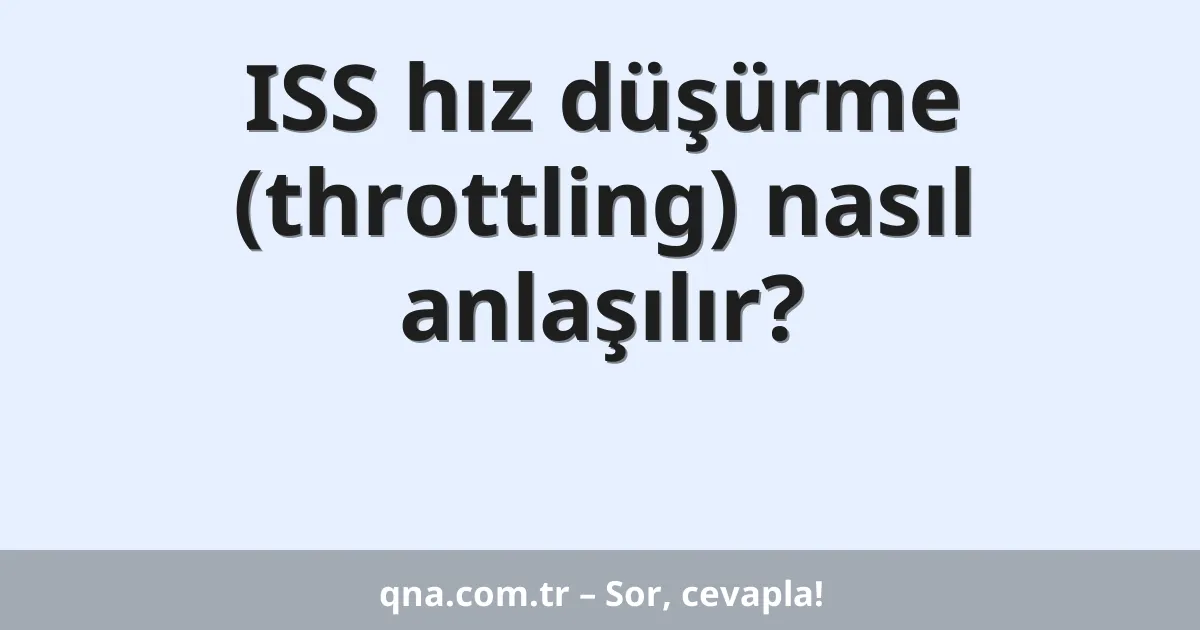 ISS hız düşürme (throttling) nasıl anlaşılır?