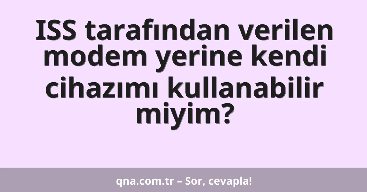 ISS tarafından verilen modem yerine kendi cihazımı kullanabilir miyim?