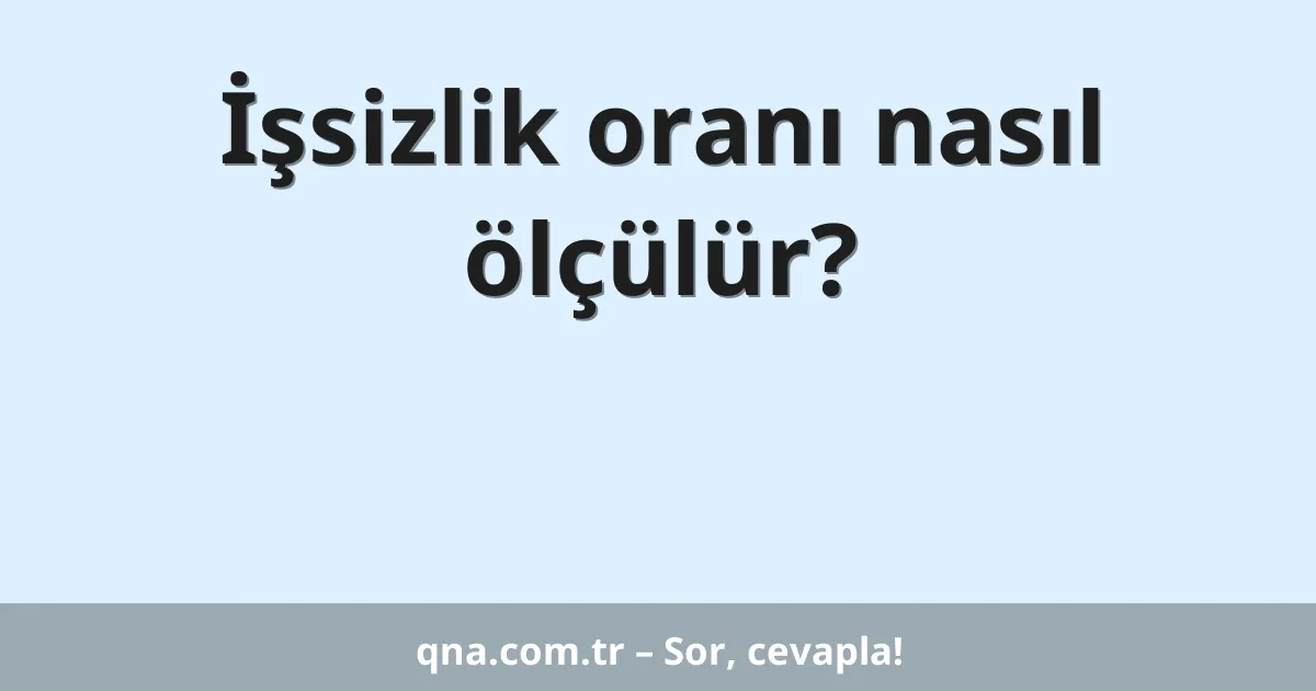 İşsizlik oranı nasıl ölçülür?