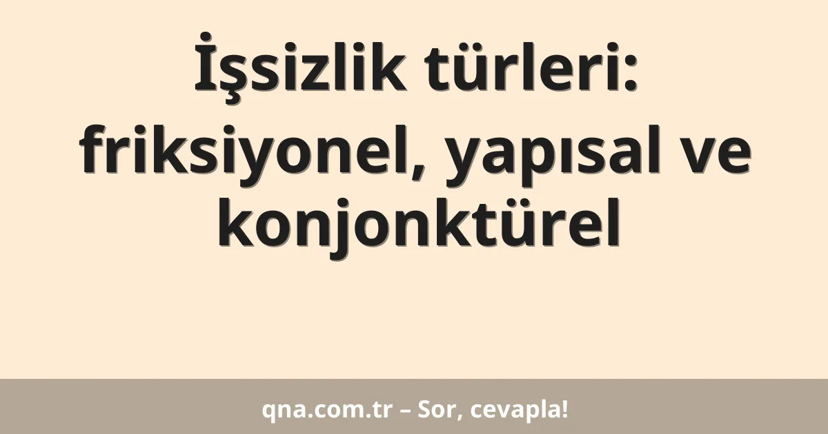 İşsizlik türleri: friksiyonel, yapısal ve konjonktürel