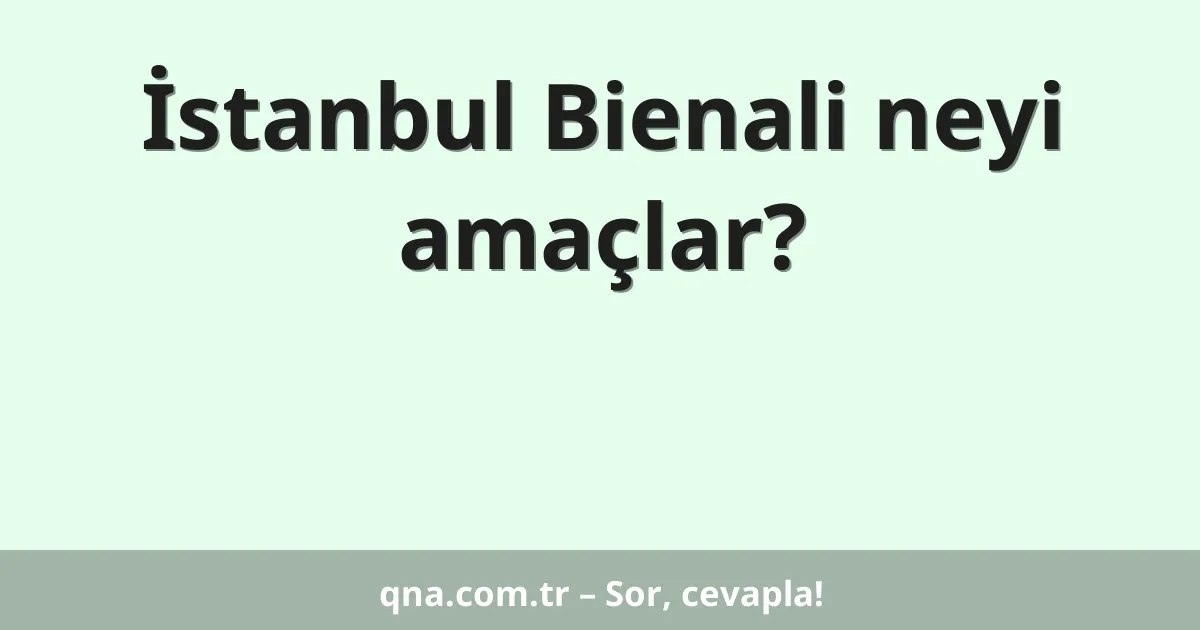 İstanbul Bienali neyi amaçlar?