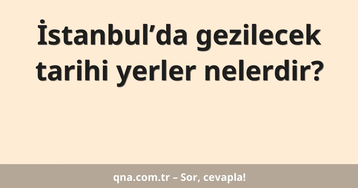 İstanbul’da gezilecek tarihi yerler nelerdir?