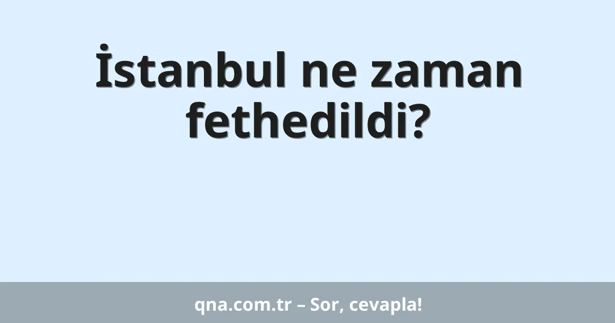 İstanbul ne zaman fethedildi?