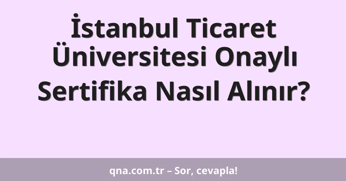 İstanbul Ticaret Üniversitesi Onaylı Sertifika Nasıl Alınır?