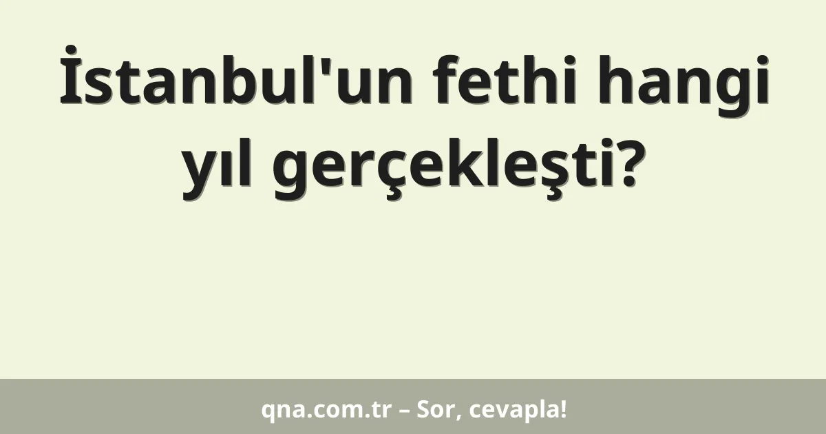 İstanbul'un fethi hangi yıl gerçekleşti?