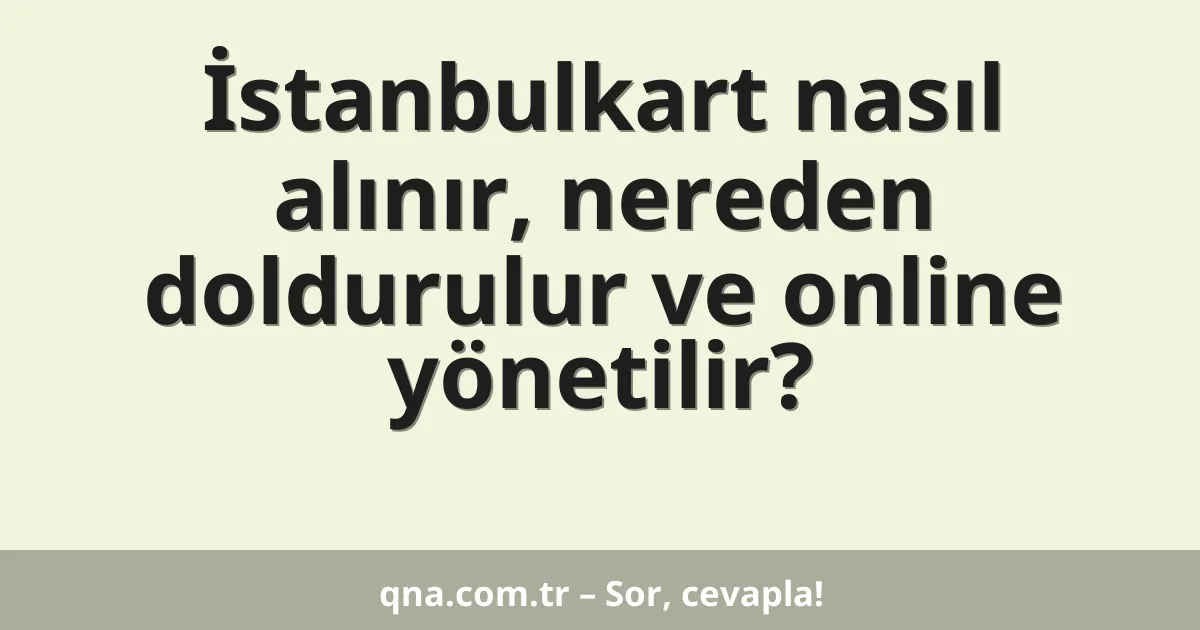 İstanbulkart nasıl alınır, nereden doldurulur ve online yönetilir?