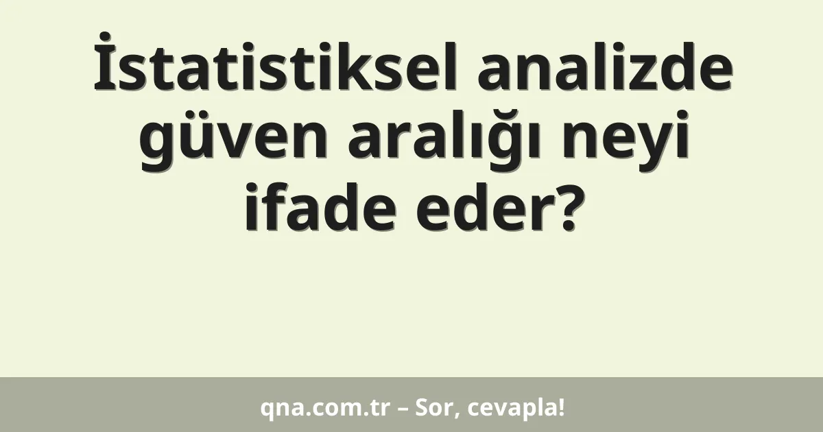 İstatistiksel analizde güven aralığı neyi ifade eder?