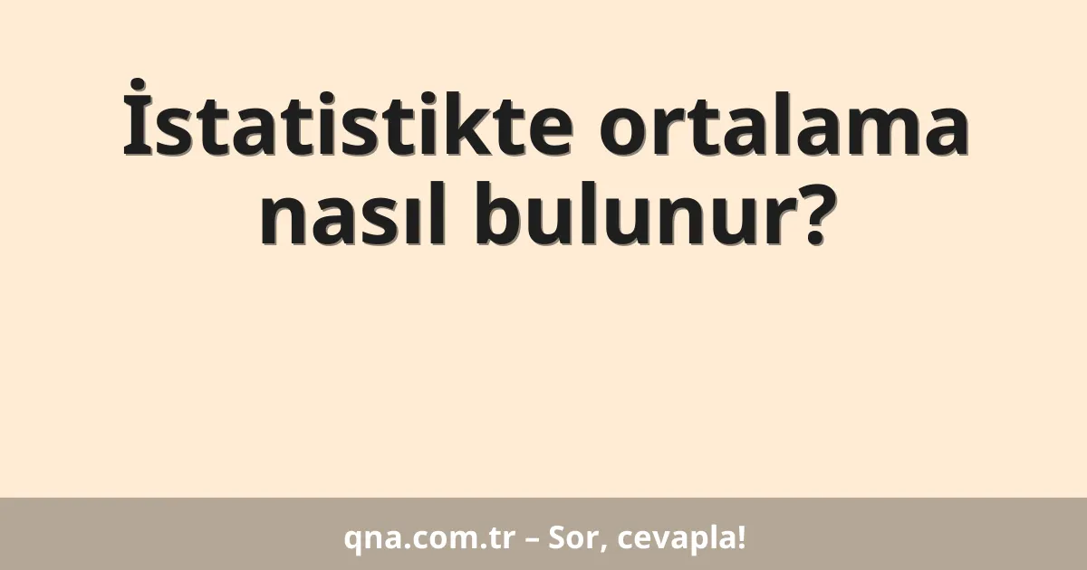 İstatistikte ortalama nasıl bulunur?