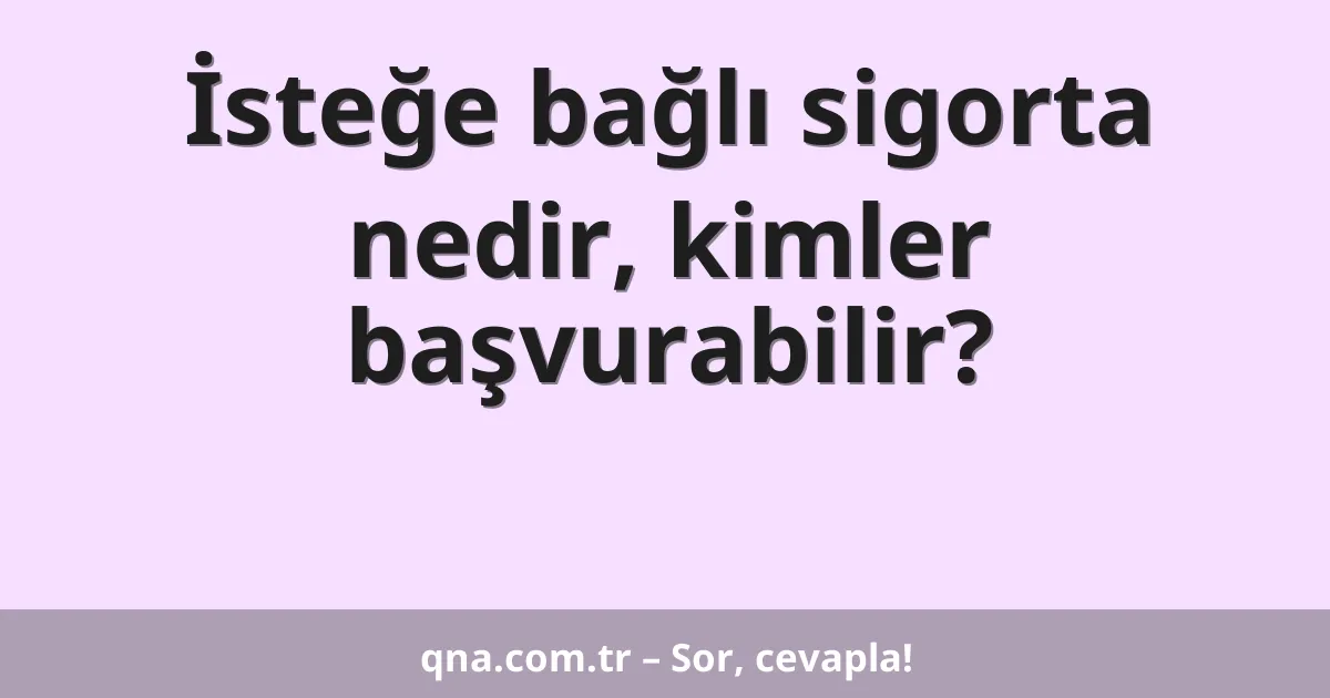İsteğe bağlı sigorta nedir, kimler başvurabilir?