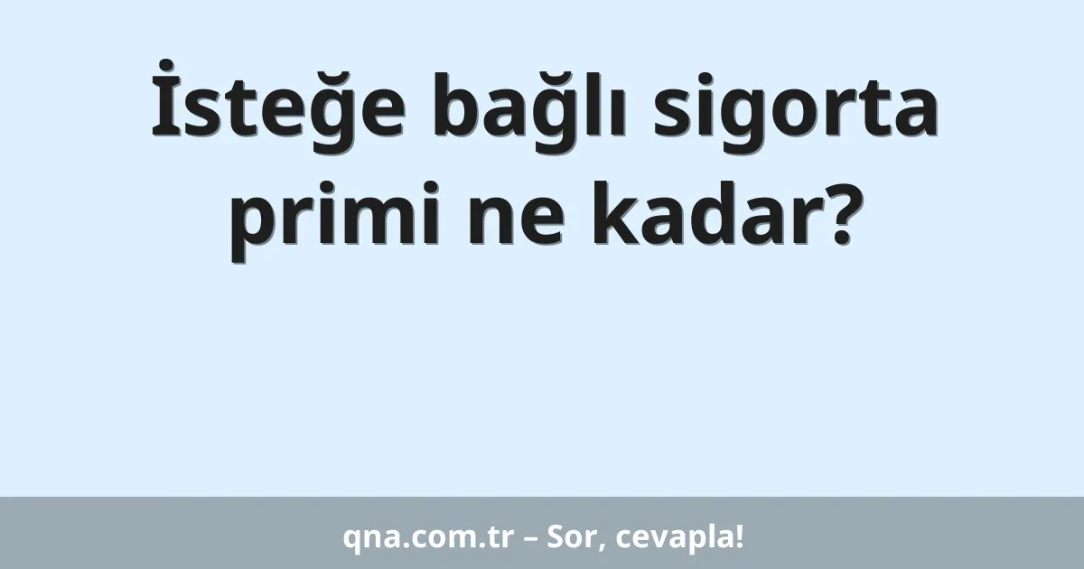 İsteğe bağlı sigorta primi ne kadar?