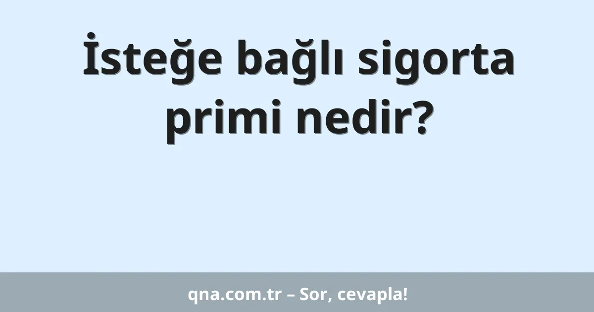 İsteğe bağlı sigorta primi nedir?