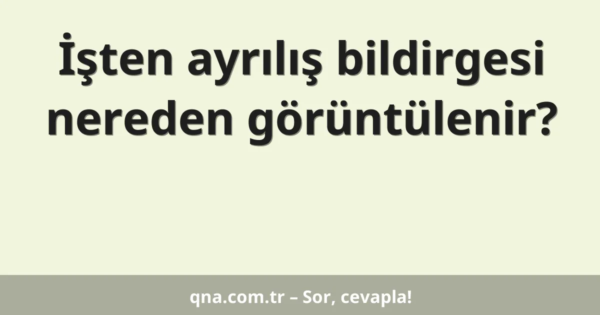 İşten ayrılış bildirgesi nereden görüntülenir?