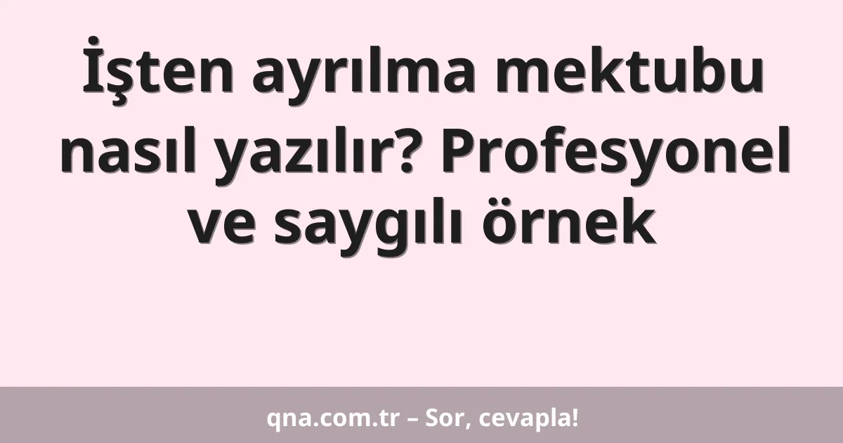 İşten ayrılma mektubu nasıl yazılır? Profesyonel ve saygılı örnek