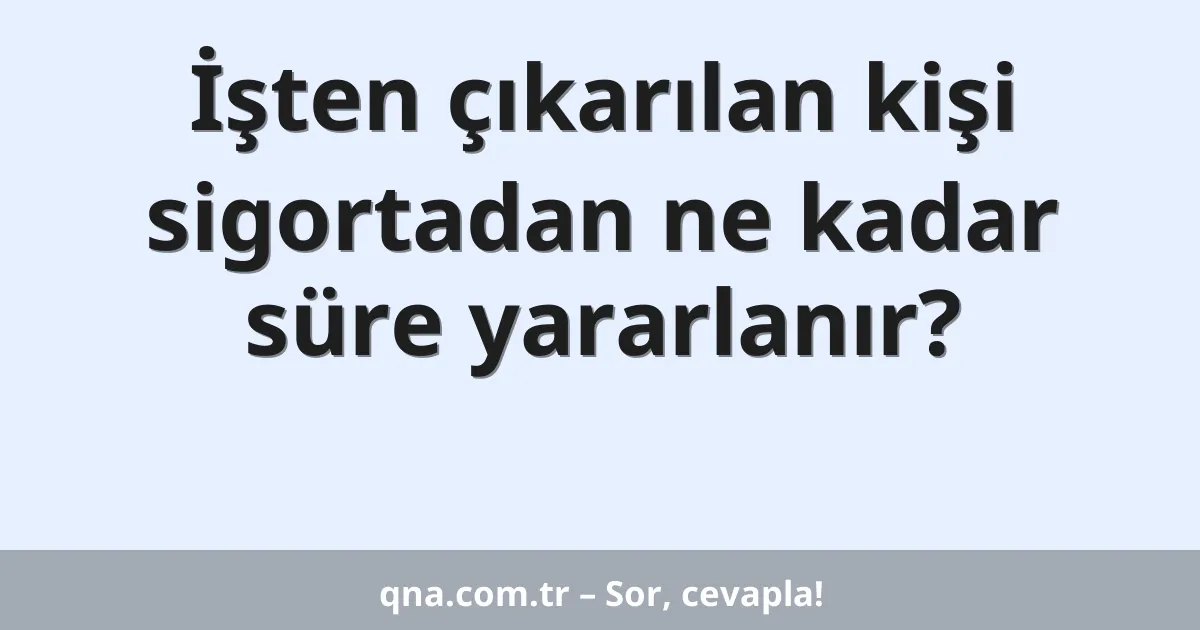 İşten çıkarılan kişi sigortadan ne kadar süre yararlanır?