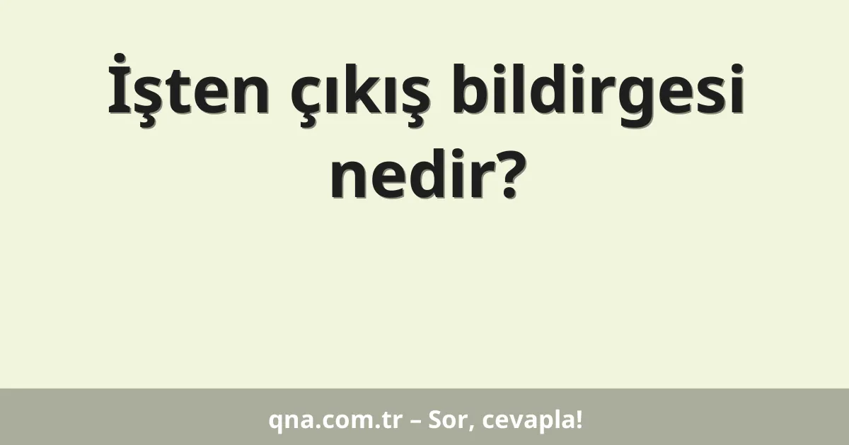 İşten çıkış bildirgesi nedir?